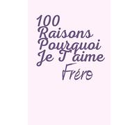 100 raisons pourquoi je t'aime fréro: carnet à remplir, donner les raisons pourquoi tu aimes ton frère, laisser ses gestes gravés sur votre carnet, trouver 100 raisons.
