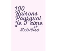 100 raisons pourquoi je t'aime soeurette: carnet à remplir, donner les raisons pourquoi tu aimes ta soeur, laisser ses gestes gravés sur votre carnet, trouver 100 raisons.
