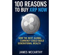 100 Reasons to Buy XRP Now: How the Next Global Currency Could Build Generational Wealth