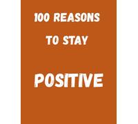 100 Reasons To Stay Positive: Because a Positive Mind Changes Everything