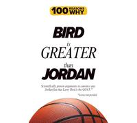 100 Reasons Why Brid is Greater than Jordan: Scientifically proven arguments to convince any Jordan fan that Larry Bird is the GOAT. Science not provided.