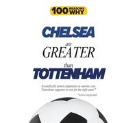 100 Reasons Why Chelsea Are Greater Than Tottenham: Scientifically proven arguments to convince any Tottenham supporter to root for the right team. Science not provided.
