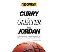 100 Reasons Why Curry is Greater than Jordan: Scientifically proven arguments to convince any Jordan fan that Stephen Curry is the GOAT. Science not provided.