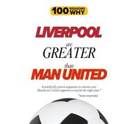 100 Reasons Why Liverpool Are Greater Than Man United: Scientifically proven arguments to convince any Manchester United supporter to root for the right team. Science not provided.