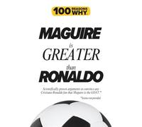 100 Reasons Why Maguire is Greater than Ronaldo: Scientifically proven arguments to convince any Cristiano Ronaldo fan that Harry Maguire is the GOAT. Science not provided.