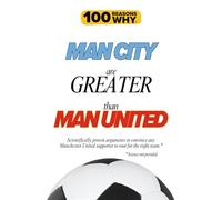 100 Reasons Why Man City Are Greater Than Man United: : Scientifically proven arguments to convince any Manchester United supporter to root for the right team. Science not provided.