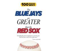 100 Reasons Why the Blue Jays Are Greater Than the Red Sox: Scientifically proven arguments to convince any Red Sox fan to root for the right team. Science not provided.