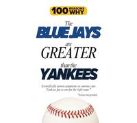100 Reasons Why the Blue Jays Are Greater Than the Yankees: Scientifically proven arguments to convince any Yankees fan to root for the right team. Science not provided.