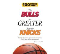 100 Reasons Why the Bulls Are Greater Than the Knicks: Scientifically proven arguments to convince any Knicks fan to root for the right team. Science not provided.