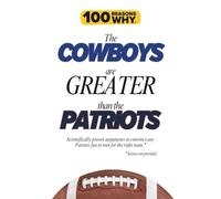 100 Reasons Why the Cowboys Are Greater Than the Patriots: Scientifically proven arguments to convince any Patriots fan to root for the right team. Science not provided.