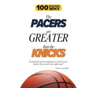 100 Reasons Why the Pacers Are Greater Than the Knicks: Scientifically proven arguments to convince any Knicks fan to root for the right team. Science not provided.