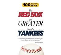100 Reasons Why the Red Sox Are Greater Than the Yankees: Scientifically proven arguments to convince any Yankees fan to root for the right team. Science not provided.