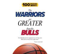 100 Reasons Why the Warriors Are Greater Than the Bulls: Scientifically proven arguments to convince any Bulls fan to root for the right team. Science not provided.