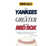 100 Reasons Why the Yankees Are Greater Than the Red Sox: Scientifically proven arguments to convince any Red Sox fan to root for the right team. Science not provided.