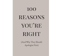 100 Reasons You’re Right: (And Why They Should Apologize First)