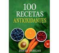 100 Recetas Antioxidantes para una Dieta Equilibrada: Guía Completa de Alimentación Saludable
