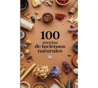 100 Recetas de Inciensos Naturales: Guía Completa para Crear y Usar Aromas Artesanales