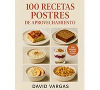 100 Recetas de Postres de Aprovechamiento: Ideas dulces y caseras para ahorrar, sorprender y no desperdiciar alimentos