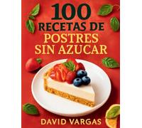 100 Recetas de Postres Sin Azúcar para una Vida Saludable: Descubre Delicias Saludables sin Sacrificar el Sabor
