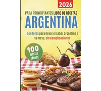 100 recetas fáciles argentinas para principiantes: Libro de recetas con fotos para llevar el sabor de argentino a tu mesa sin complicaciones