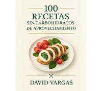 100 Recetas sin carbohidratos de Aprovechamiento: Reutiliza sobras sin desperdicio con recetas rápidas, económicas y saludables con imagen en cada plato