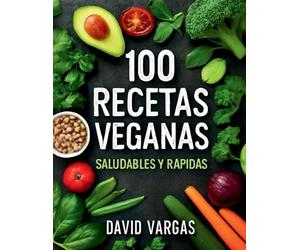 100 Recetas Veganas Saludables y Rápidas: Platos fáciles y deliciosos para un estilo de vida vegano