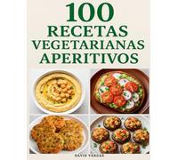 100 Recetas Vegetarianas de Aperitivos: Ideas fáciles y saludables para picoteo, fiestas y reuniones, con pasos claros y resultados perfectos en minutos