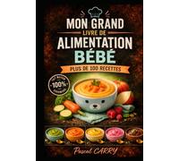 100 RECETTES ALIMENTATION BÉBÉ: Des recettes simples, saines et gourmandes pour accompagner bébé dans la découverte des saveurs