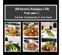 100 Recettes Asiatiques à l'Air Fryer pour 1:: Rapides, Gourmandes et Anti-Gaspi