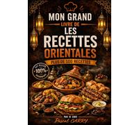 100 RECETTES CUISINE ORIENTALE: Les saveurs authentiques et parfumées des cuisines du Maghreb et du Moyen-Orient