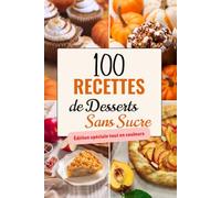 100 Recettes de Desserts Sans Sucre: Gâteaux, brownies, biscuits, mousses et glaces sans sucre raffiné (avec 100 photos, valeurs nutritionnelles, temps préparation. Édition spéciale tout en couleurs