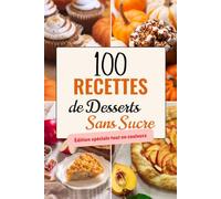 100 Recettes de Desserts Sans Sucre: Gâteaux, brownies, biscuits, mousses et glaces sans sucre raffiné (avec 100 photos, valeurs nutritionnelles, temps préparation. Édition spéciale tout en couleurs