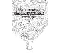100 Recettes Express et Petit Budget au Air fryer: Le guide complet de cuisine économique et rapide au Air fryer - Recettes pour étudiants, familles et débutants