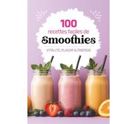 100 recettes faciles de smoothies: Des recettes saines et gourmandes pour booster votre énergie, perdre du poids et faire le plein de vitalité avec son blender