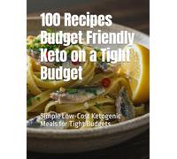 100 Recipes Budget Friendly Keto on a Tight Budget: Simple Low-Cost Ketogenic Meals for Tight Budgets