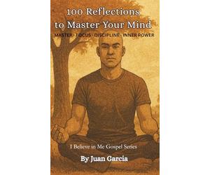 100 Reflections to Master Your Mind: Mastering Discipline, Focus, and Inner Power