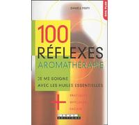 100 réflexes aromathérapie : Je me soigne avec les huiles essentielles + pratiques, + efficaces, + faciles.