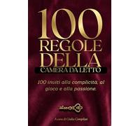 100 Regole della Camera da Letto: Guida Pratica per Coppie per Riaccendere la Passione, Uscire dalla Routine e Scoprire Nuovi Giochi di Intimità e Complicità (Oltre le Solite Posizioni)