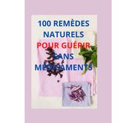100 REMEDES NATURELS POUR GUERIR SANS PRISE DE MEDICAMENTS: REMEDES NATURELS POUR GUERIR