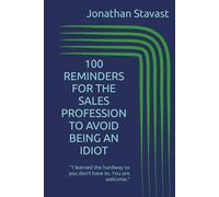 100 REMINDERS FOR THE SALES PROFESSION TO AVOID BEING AN IDIOT: "I learned the hardway so you don't have to. You are welcome."