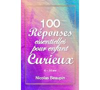 100 Réponses essentielles pour enfant curieux: Livre de connaissances qui répond aux questions des enfants de 6 à 14 ans
