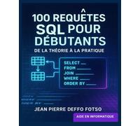 100 Requêtes SQL pour Débutants - De la Théorie à la Pratique: Apprends à écrire, comprendre et modifier les requêtes SQL les plus courantes dans la vraie vie.