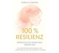 100 % Resilienz: Entdecke die Magie des Lebens neu - Ein umfassendes Praxisbuch für mehr Freude und Gelassenheit im Leben