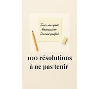100 résolutions à ne pas tenir: Et pourquoi c'est la meilleure chose qui pourrait vous arriver