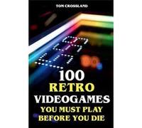 100 Retro Videogames You Must Play Before You Die - Tom Crossland - Draft2Digital - Livre en Anglais Tom CrosslandTom Crossland (Auteur)