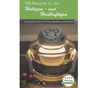 100 Rezepte für den Halogen- und Heißluftofen: Das große Kochbuch mit Hauptspeisen und Desserts