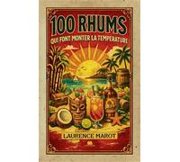 100 rhums qui font monter la température: Guide de référence pour mieux comprendre et apprécier le rhum