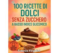 100 ricette di dolci senza zucchero a basso indice glicemico: Torte, biscotti, creme e dolci al cucchiaio per diabetici, dieta low carb o ... vuole mangiare sano senza rinunciare al gusto