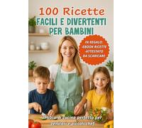 100 Ricette Facili e Divertenti per Bambini: Il Libro di Cucina Perfetto per Genitori e Piccoli Chef: Ricette Semplici, Educative e Gustose per Coinvolgere Genitori e Bambini in Cucina