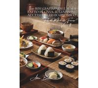 100 risi giapponesi e sushi fatto in casa: il Giappone accessibile ed economico: Riso acidulato perfetto, sushi di pesci francesi, tecniche semplificate.
